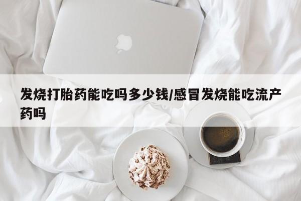 打胎药专卖微信打胎药购买私人微信发烧打胎药能吃吗多少钱/感冒发烧能吃流产药吗