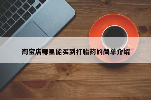 打胎药专卖微信打胎药购买私人微信淘宝店哪里能买到打胎药的简单介绍
