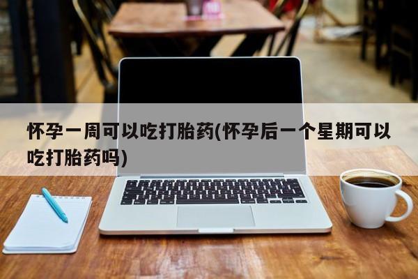 打胎药专卖微信打胎药购买私人微信怀孕一周可以吃打胎药(怀孕后一个星期可以吃打胎药吗)