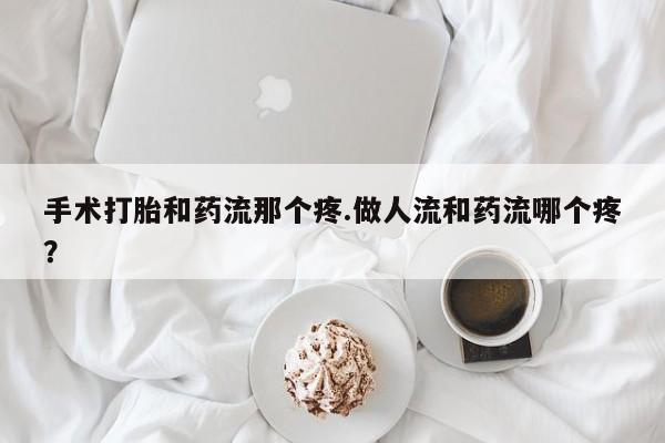 打胎药专卖微信打胎药购买私人微信手术打胎和药流那个疼.做人流和药流哪个疼？