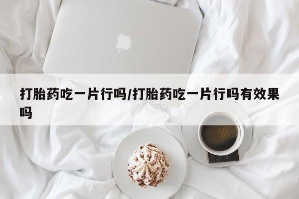 打胎药专卖微信打胎药购买私人微信打胎药吃一片行吗/打胎药吃一片行吗有效果吗