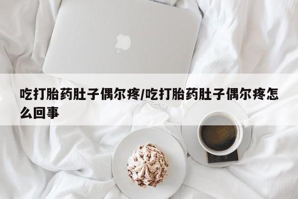 打胎药专卖微信打胎药购买私人微信吃打胎药肚子偶尔疼/吃打胎药肚子偶尔疼怎么回事