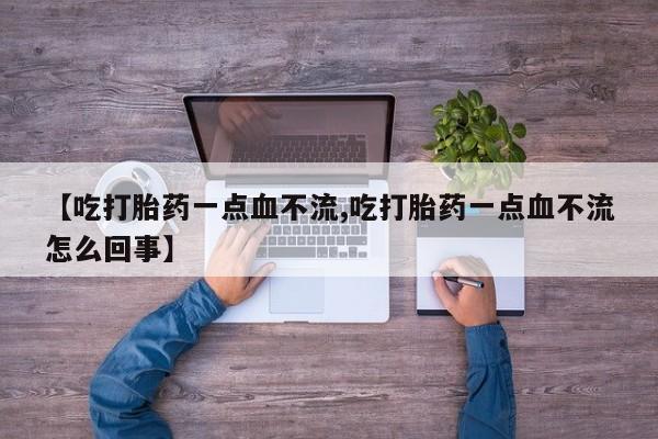 打胎药专卖微信打胎药购买私人微信【吃打胎药一点血不流,吃打胎药一点血不流怎么回事】
