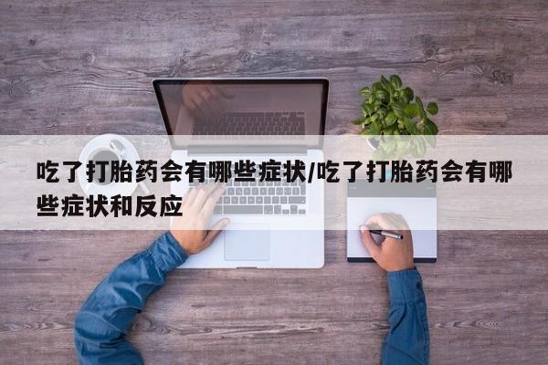 打胎药专卖微信打胎药购买私人微信吃了打胎药会有哪些症状/吃了打胎药会有哪些症状和反应